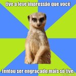 meme-6686-tive-a-leve-impressao-que-voce-tentou-ser-engracado-mais-so-tive-.jpg